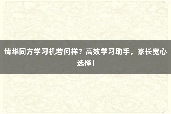清华同方学习机若何样？高效学习助手，家长宽心选择！