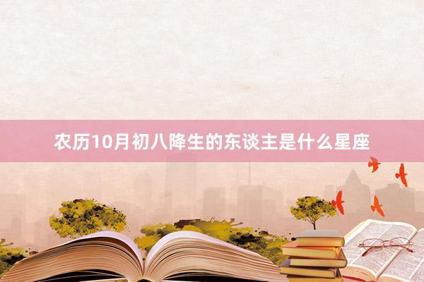 农历10月初八降生的东谈主是什么星座