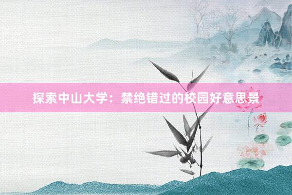 探索中山大学：禁绝错过的校园好意思景