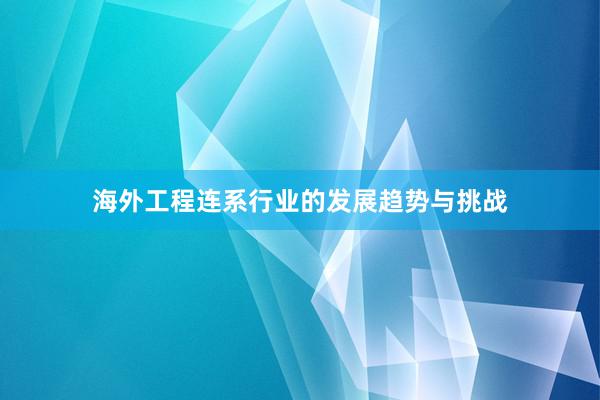 海外工程连系行业的发展趋势与挑战