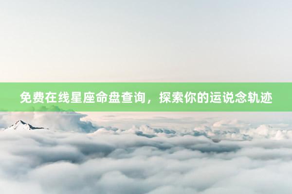 免费在线星座命盘查询，探索你的运说念轨迹