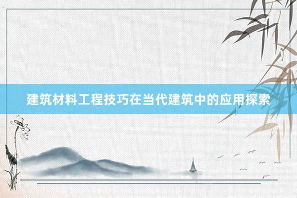 建筑材料工程技巧在当代建筑中的应用探索