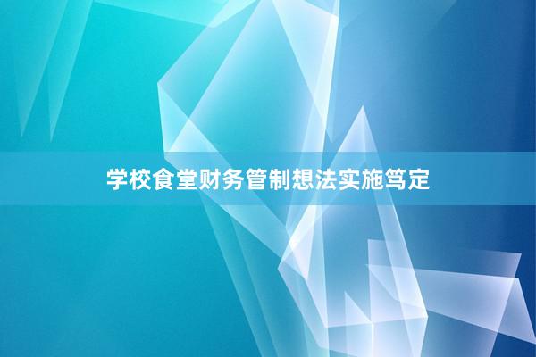 学校食堂财务管制想法实施笃定