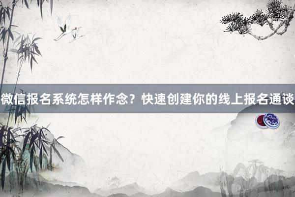 微信报名系统怎样作念？快速创建你的线上报名通谈