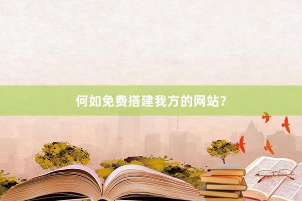 何如免费搭建我方的网站？