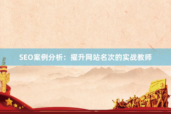 SEO案例分析：擢升网站名次的实战教师