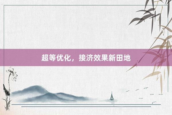 超等优化，接济效果新田地