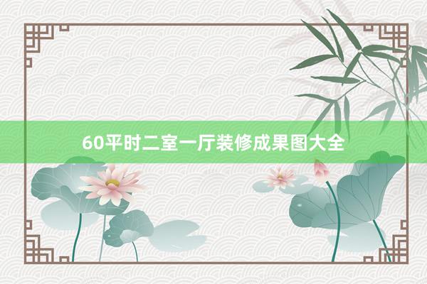 60平时二室一厅装修成果图大全