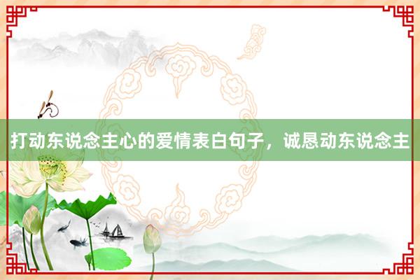 打动东说念主心的爱情表白句子，诚恳动东说念主