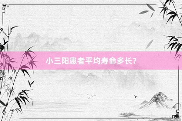 小三阳患者平均寿命多长？